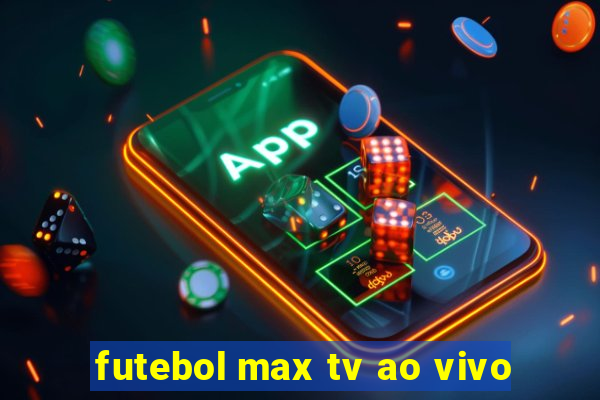 futebol max tv ao vivo